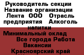 Руководитель секции › Название организации ­ Лента, ООО › Отрасль предприятия ­ Алкоголь, напитки › Минимальный оклад ­ 51 770 - Все города Работа » Вакансии   . Красноярский край,Железногорск г.